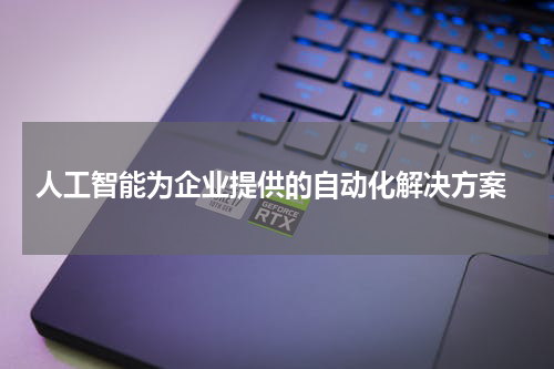 人工智能为企业提供的自动化解决方案