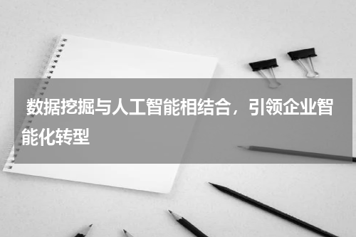 数据挖掘与人工智能相结合,引领企业智能化转型