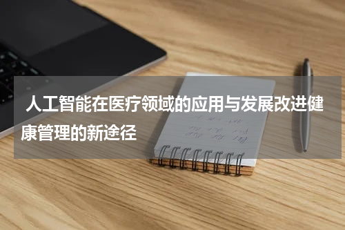 人工智能在医疗领域的应用与发展改进健康管理的新途径