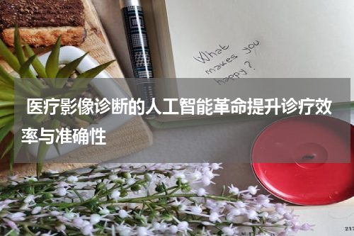 医疗影像诊断的人工智能革命提升诊疗效率与准确性