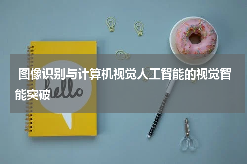 图像识别与计算机视觉人工智能的视觉智能突破