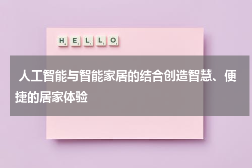 人工智能与智能家居的结合创造智慧、便捷的居家体验