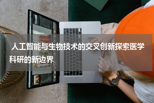 人工智能与生物技术的交叉创新探索医学科研的新边界