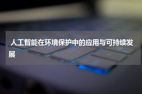 人工智能在环境保护中的应用与可持续发展