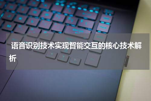 语音识别技术实现智能交互的核心技术解析