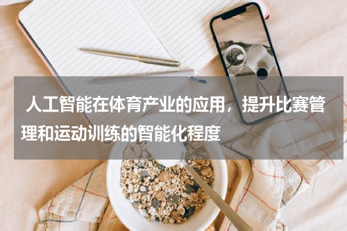 人工智能在体育产业的应用,提升比赛管理和运动训练的智能化程度