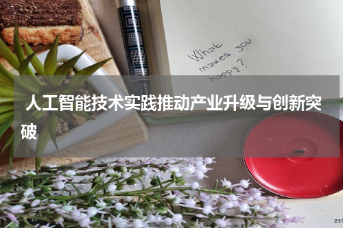 人工智能技术实践推动产业升级与创新突破