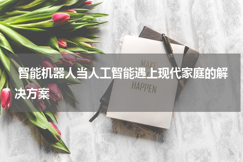智能机器人当人工智能遇上现代家庭的解决方案