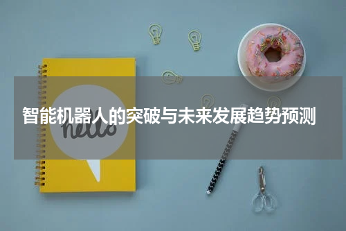 智能机器人的突破与未来发展趋势预测