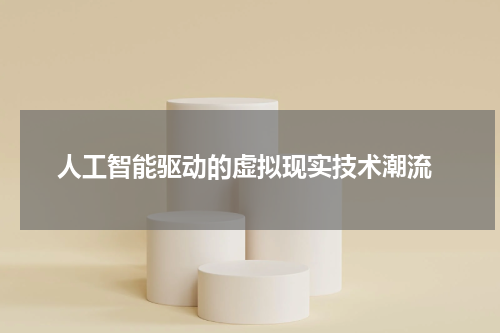 人工智能驱动的虚拟现实技术潮流