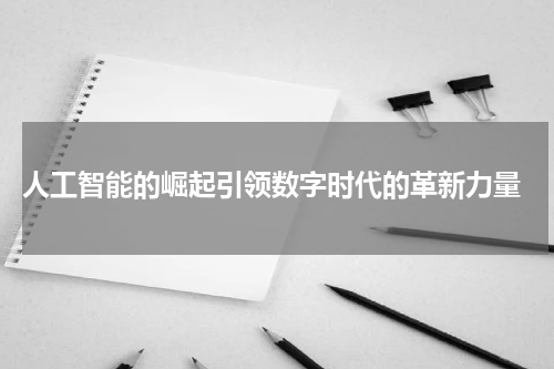 人工智能的崛起引领数字时代的革新力量