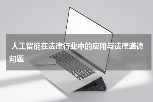  人工智能在法律行业中的应用与法律道德问题