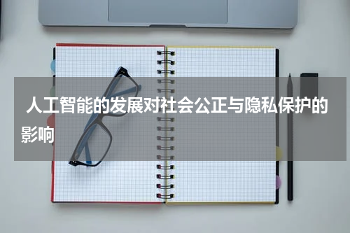 人工智能的发展对社会公正与隐私保护的影响