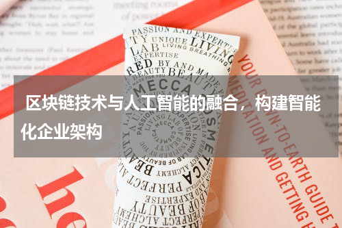 区块链技术与人工智能的融合,构建智能化企业架构