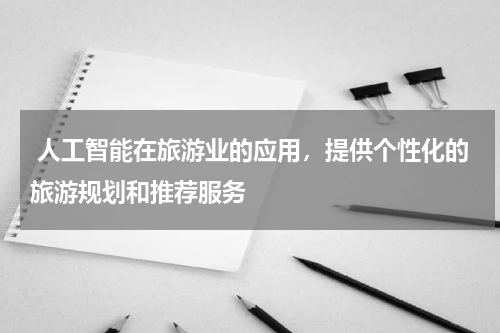 人工智能在旅游业的应用,提供个性化的旅游规划和推荐服务