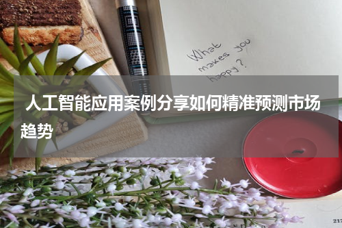  人工智能应用案例分享如何精准预测市场趋势