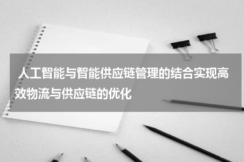 人工智能与智能供应链管理的结合实现高效物流与供应链的优化