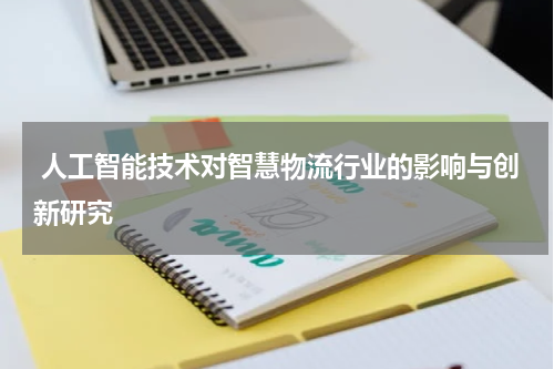 人工智能技术对智慧物流行业的影响与创新研究