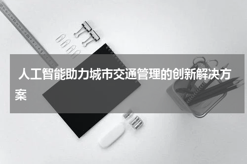 人工智能助力城市交通管理的创新解决方案