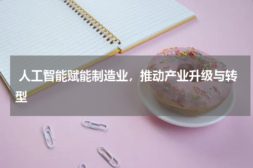 人工智能赋能制造业,推动产业升级与转型