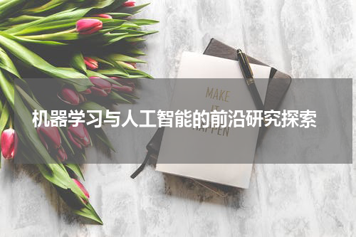 机器学习与人工智能的前沿研究探索