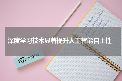 深度学习技术显著提升人工智能自主性