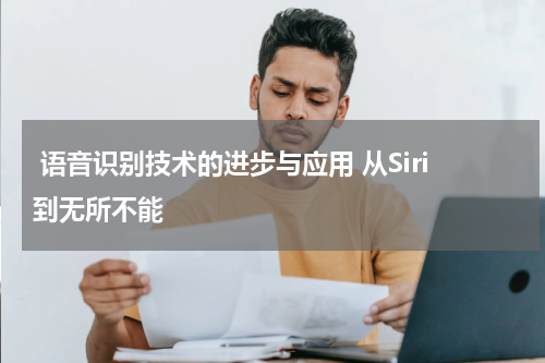 语音识别技术的进步与应用 从Siri到无所不能