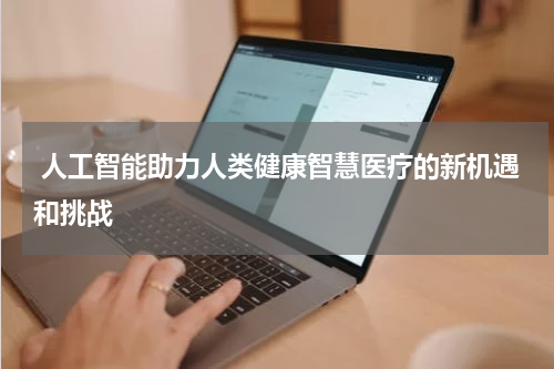  人工智能助力人类健康智慧医疗的新机遇和挑战