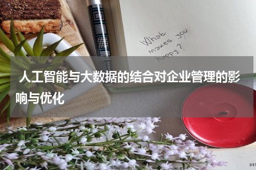 人工智能与大数据的结合对企业管理的影响与优化
