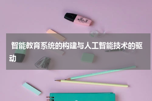智能教育系统的构建与人工智能技术的驱动