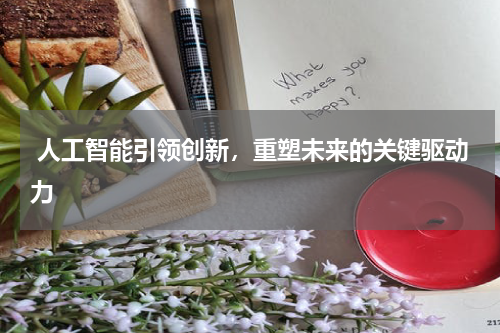  人工智能引领创新，重塑未来的关键驱动力