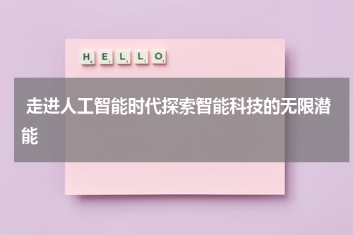 走进人工智能时代探索智能科技的无限潜能