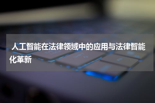 人工智能在法律领域中的应用与法律智能化革新