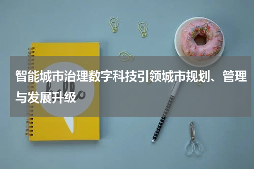 智能城市治理数字科技引领城市规划、管理与发展升级