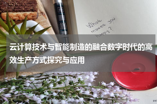 云计算技术与智能制造的融合数字时代的高效生产方式探究与应用