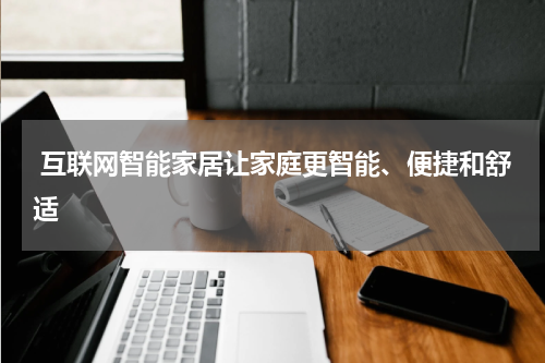  互联网智能家居让家庭更智能、便捷和舒适