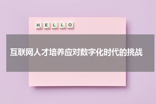  互联网人才培养应对数字化时代的挑战