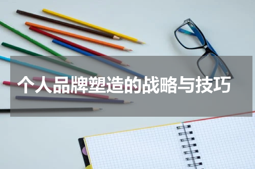 个人品牌塑造的战略与技巧