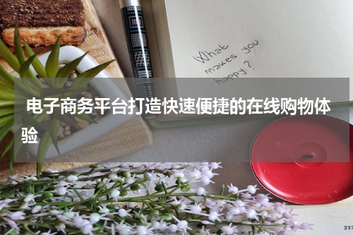  电子商务平台打造快速便捷的在线购物体验