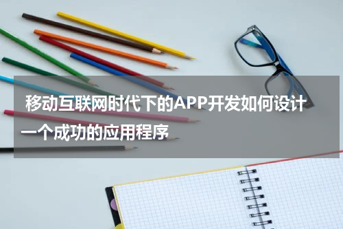 移动互联网时代下的APP开发如何设计一个成功的应用程序