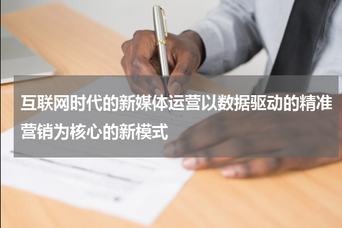 互联网时代的新媒体运营以数据驱动的精准营销为核心的新模式