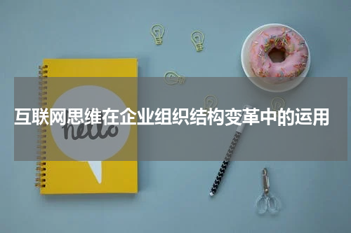  互联网思维在企业组织结构变革中的运用