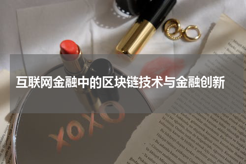  互联网金融中的区块链技术与金融创新
