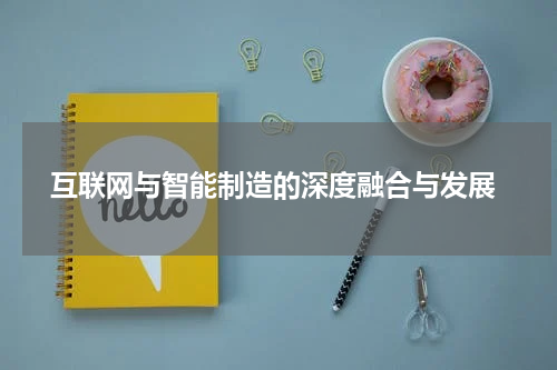  互联网与智能制造的深度融合与发展