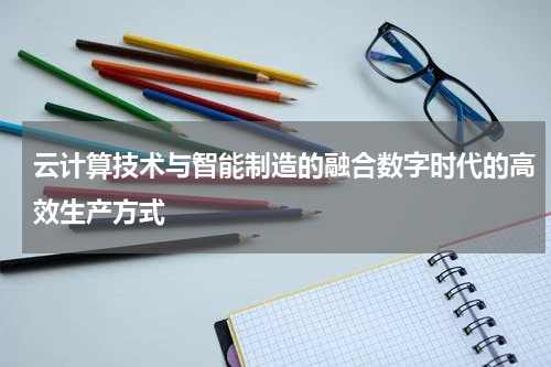 云计算技术与智能制造的融合数字时代的高效生产方式