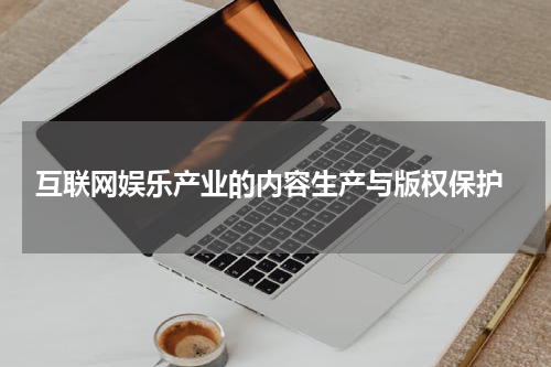  互联网娱乐产业的内容生产与版权保护