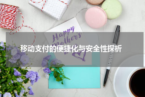  移动支付的便捷化与安全性探析