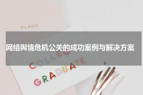  网络舆情危机公关的成功案例与解决方案