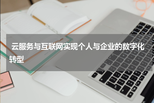  云服务与互联网实现个人与企业的数字化转型