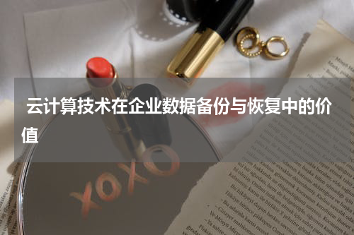  云计算技术在企业数据备份与恢复中的价值